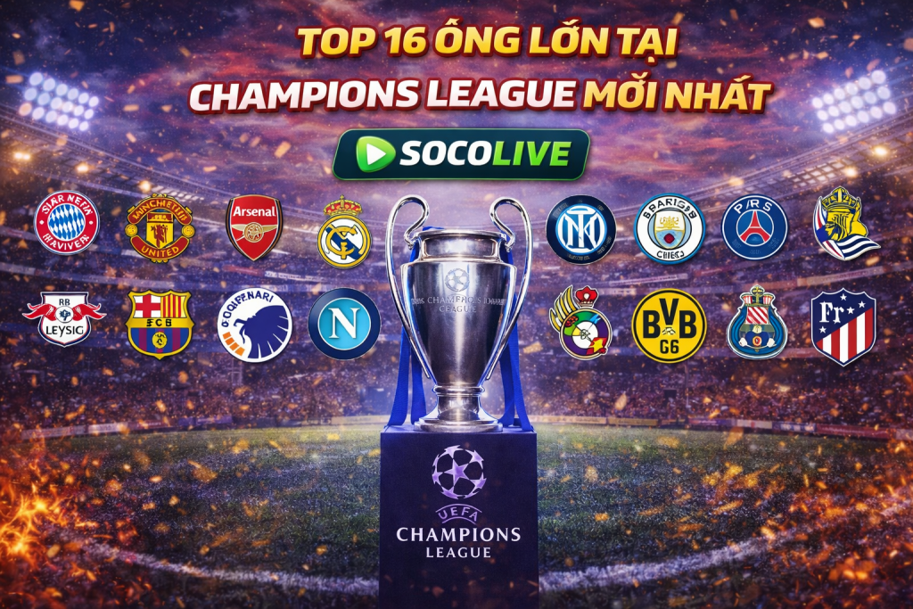 Top 16 ông lớn tại Champions League